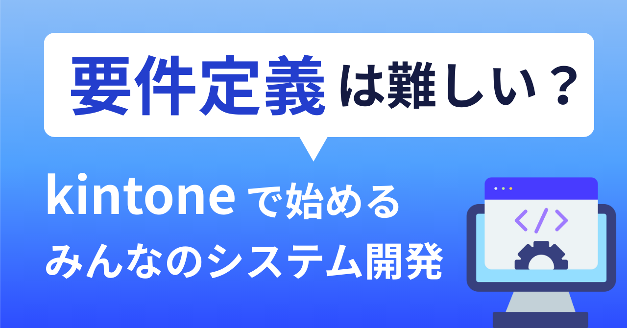 要件定義は難しい？kintoneで始めるみんなのシステム開発